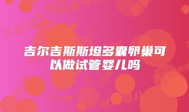 吉尔吉斯斯坦多囊卵巢可以做试管婴儿吗