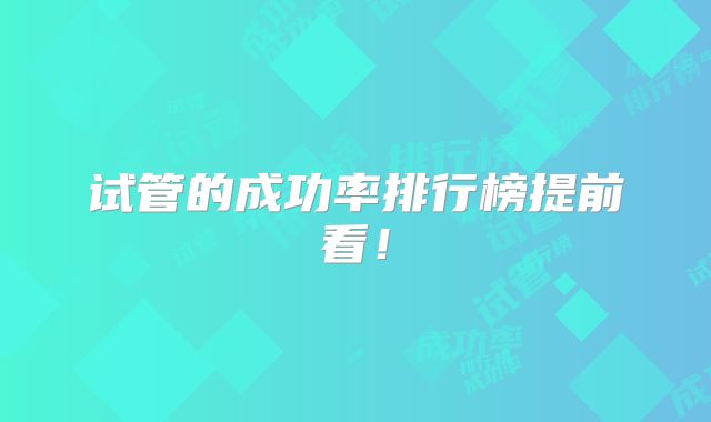 试管的成功率排行榜提前看!