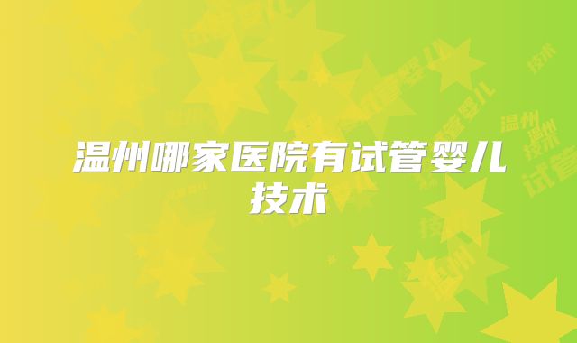 温州哪家医院有试管婴儿技术