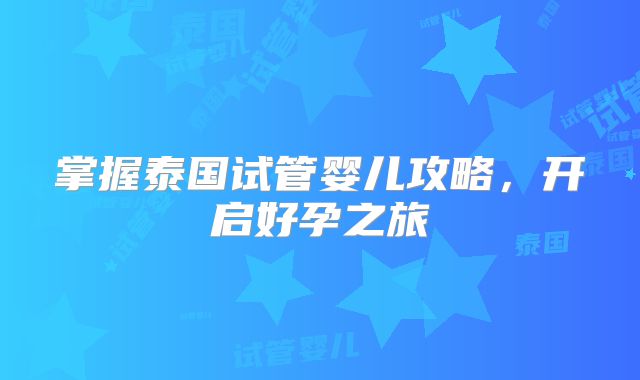 掌握泰国试管婴儿攻略，开启好孕之旅