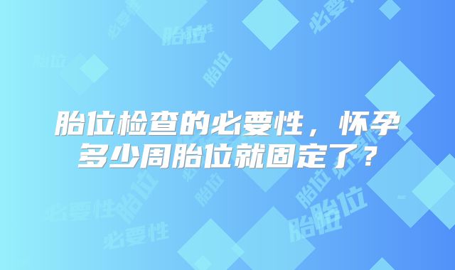 胎位检查的必要性，怀孕多少周胎位就固定了？