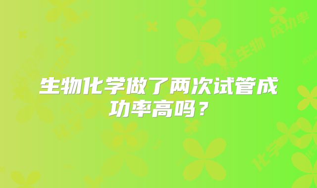 生物化学做了两次试管成功率高吗？