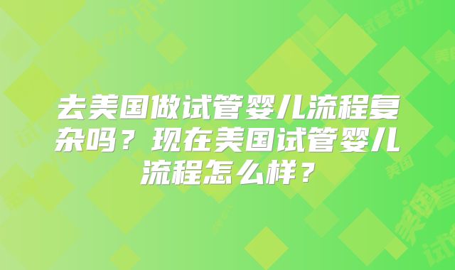 去美国做试管婴儿流程复杂吗？现在美国试管婴儿流程怎么样？