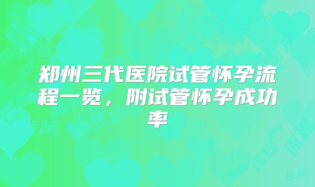 郑州三代医院试管怀孕流程一览,附试管怀孕成功率