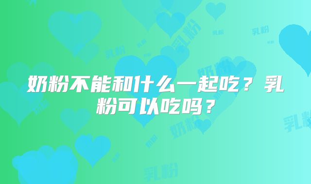 奶粉不能和什么一起吃?乳粉可以吃吗?