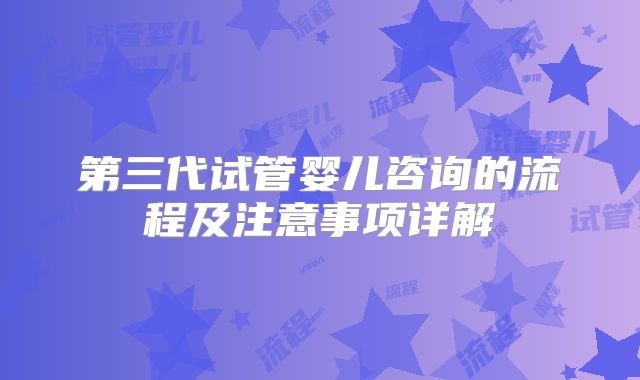 第三代试管婴儿咨询的流程及注意事项详解