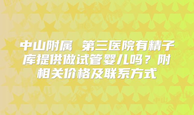 中山附属 第三医院有精子库提供做试管婴儿吗？附相关价格及联系方式