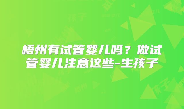 梧州有试管婴儿吗？做试管婴儿注意这些-生孩子