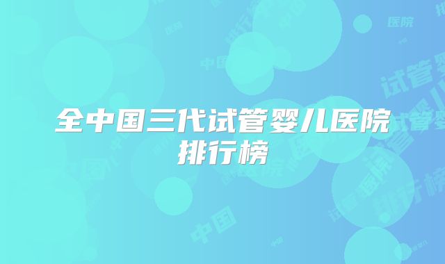 全中国三代试管婴儿医院排行榜