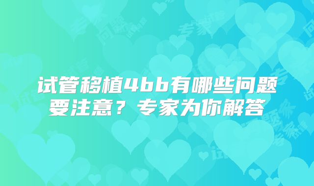 试管移植4bb有哪些问题要注意？专家为你解答