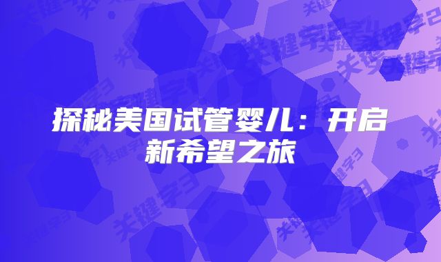 探秘美国试管婴儿：开启新希望之旅