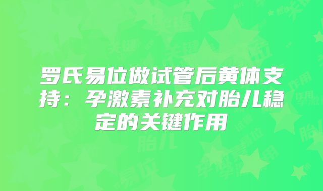 罗氏易位做试管后黄体支持：孕激素补充对胎儿稳定的关键作用