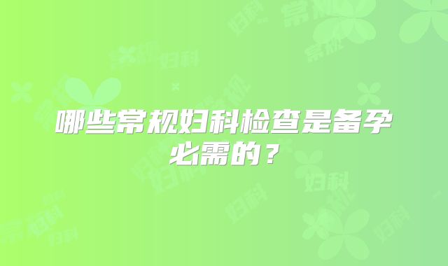 哪些常规妇科检查是备孕必需的？
