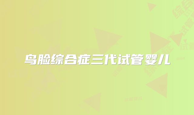 鸟脸综合症三代试管婴儿