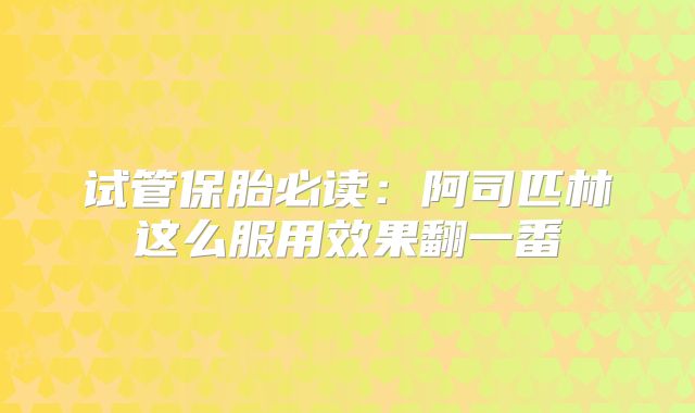 试管保胎必读：阿司匹林这么服用效果翻一番