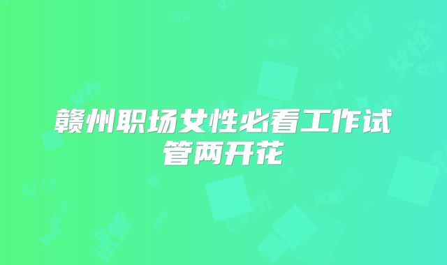 赣州职场女性必看工作试管两开花