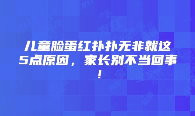 儿童脸蛋红扑扑无非就这5点原因,家长别不当回事!