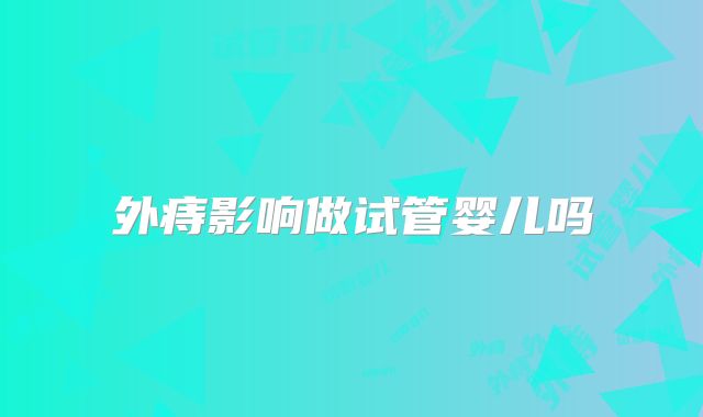 外痔影响做试管婴儿吗