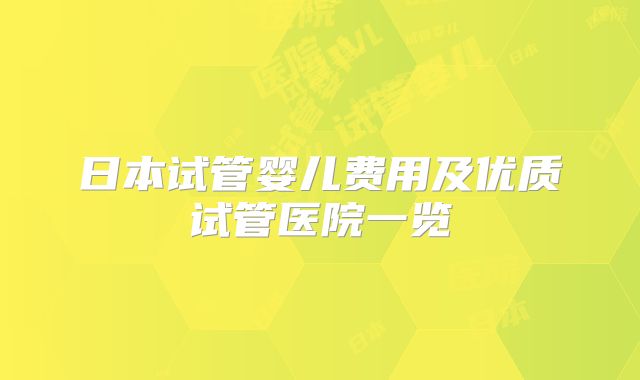 日本试管婴儿费用及优质试管医院一览