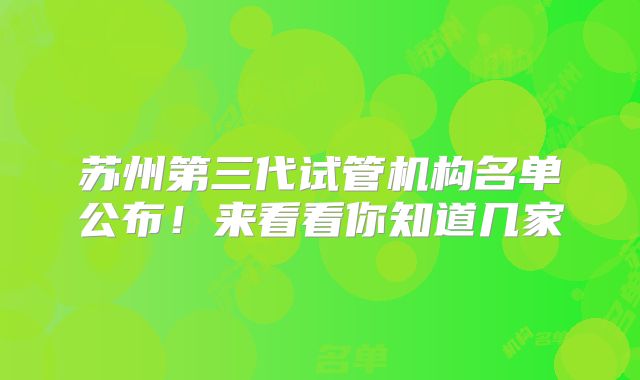 苏州第三代试管机构名单公布！来看看你知道几家