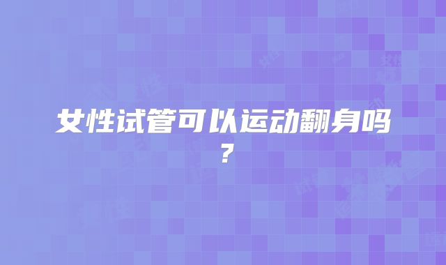 女性试管可以运动翻身吗?