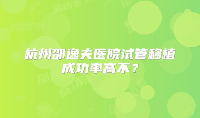 杭州邵逸夫医院试管移植成功率高不？