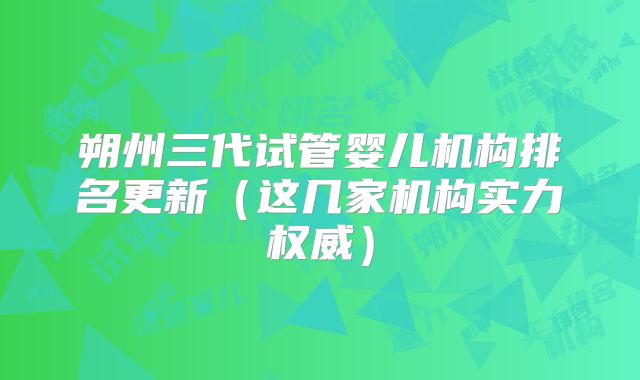 朔州三代试管婴儿机构排名更新（这几家机构实力权威）