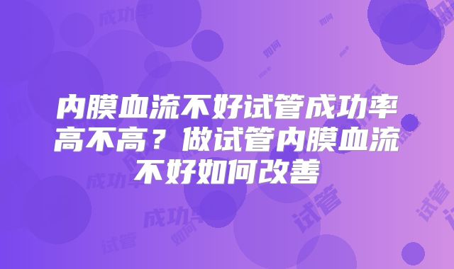 内膜血流不好试管成功率高不高？做试管内膜血流不好如何改善