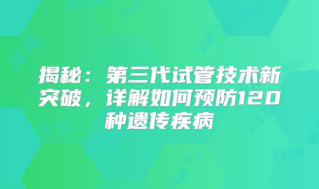揭秘：第三代试管技术新突破，详解如何预防120种遗传疾病