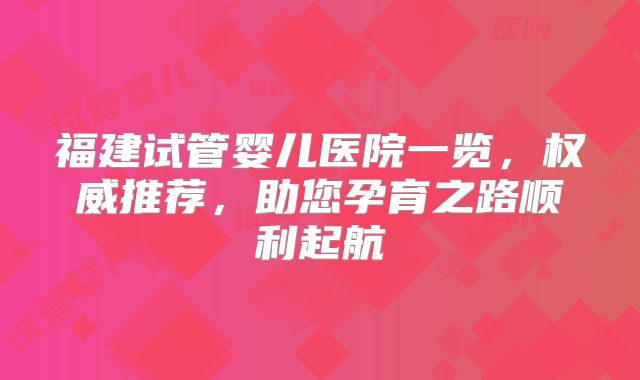福建试管婴儿医院一览，权威推荐，助您孕育之路顺利起航