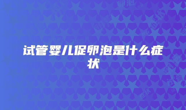 试管婴儿促卵泡是什么症状