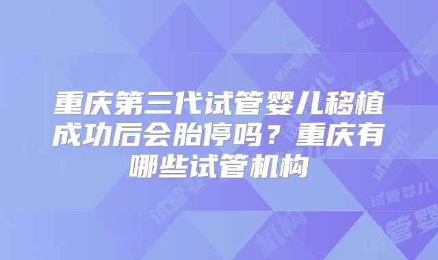重庆第三代试管婴儿移植成功后会胎停吗？重庆有哪些试管机构