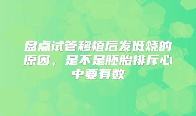 盘点试管移植后发低烧的原因，是不是胚胎排斥心中要有数