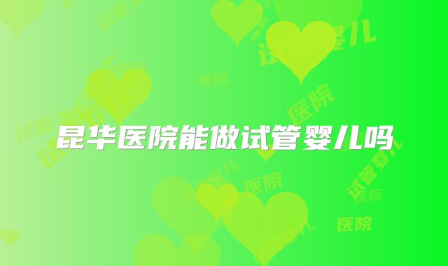昆华医院能做试管婴儿吗