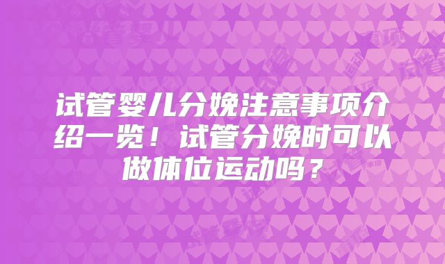 试管婴儿分娩注意事项介绍一览！试管分娩时可以做体位运动吗？