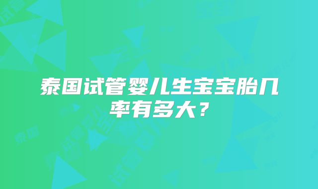泰国试管婴儿生宝宝胎几率有多大？