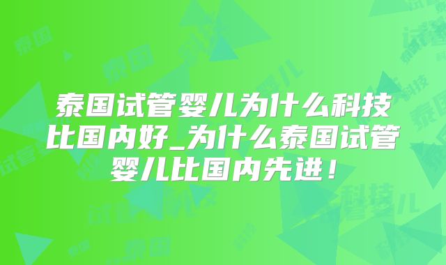 泰国试管婴儿为什么科技比国内好_为什么泰国试管婴儿比国内先进！