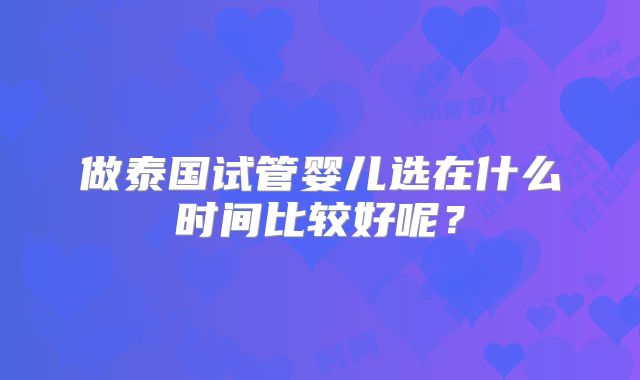做泰国试管婴儿选在什么时间比较好呢？