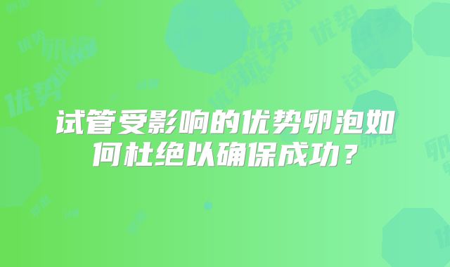 试管受影响的优势卵泡如何杜绝以确保成功？