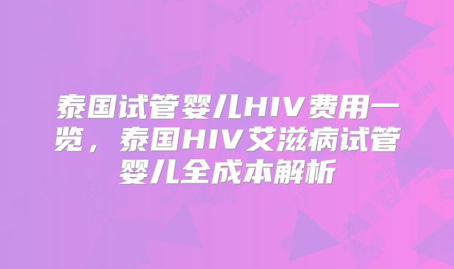 泰国试管婴儿HIV费用一览，泰国HIV艾滋病试管婴儿全成本解析