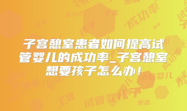 子宫憩室患者如何提高试管婴儿的成功率_子宫憩室想要孩子怎么办！