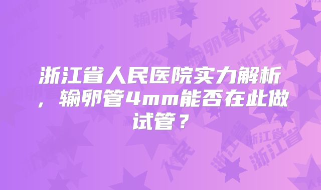 浙江省人民医院实力解析，输卵管4mm能否在此做试管？