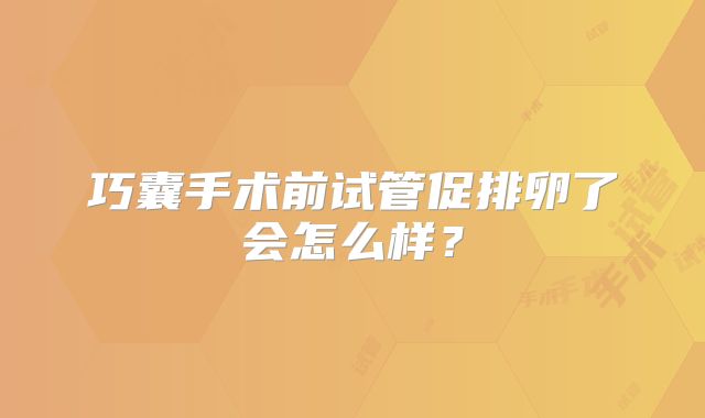 巧囊手术前试管促排卵了会怎么样？