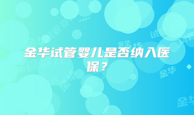 金华试管婴儿是否纳入医保？