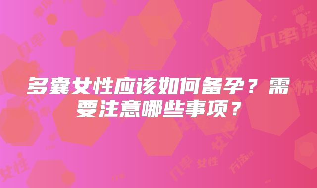 多囊女性应该如何备孕？需要注意哪些事项？