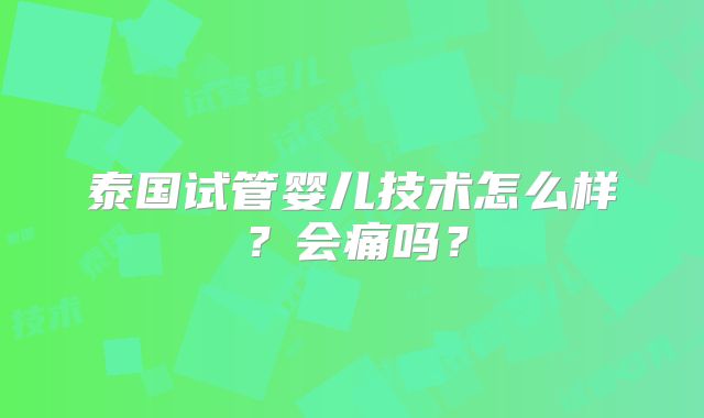 泰国试管婴儿技术怎么样？会痛吗？