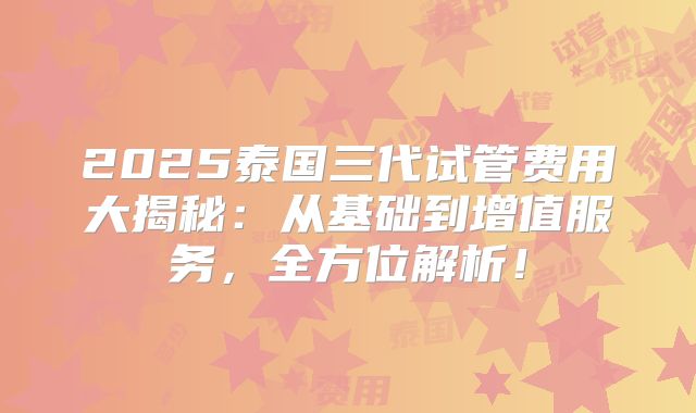 2025泰国三代试管费用大揭秘：从基础到增值服务，全方位解析！