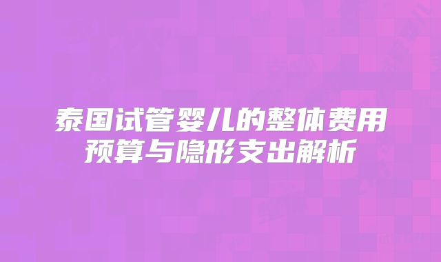 泰国试管婴儿的整体费用预算与隐形支出解析