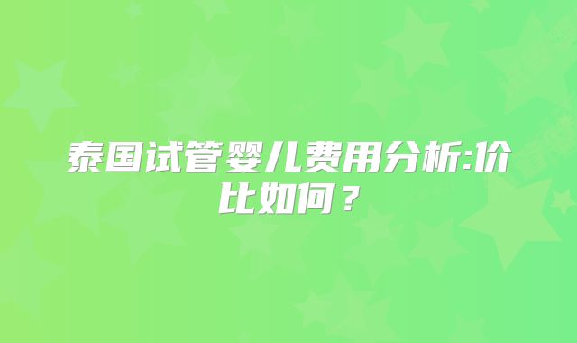 泰国试管婴儿费用分析:价比如何?