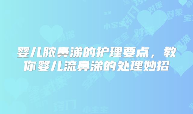 婴儿脓鼻涕的护理要点，教你婴儿流鼻涕的处理妙招